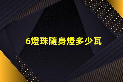 6燈珠隨身燈多少瓦 led燈燈珠多少瓦